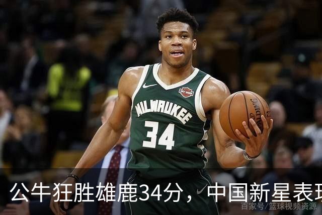 公牛狂胜雄鹿34分，中国新星表现出色