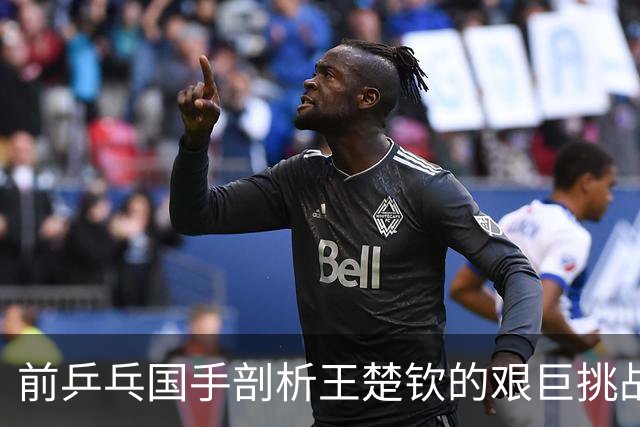 前乒乓国手剖析王楚钦的艰巨挑战：前辈未曾经历的压力