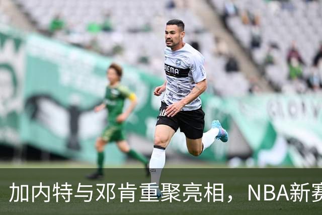 加内特与邓肯重聚亮相，NBA新赛季倒计时21天