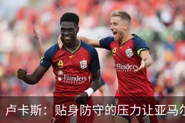 卢卡斯：贴身防守的压力让亚马尔陷入困境