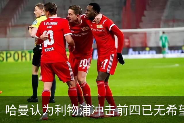 哈曼认为利物浦冲击前四已无希望，转会支出过于紧张