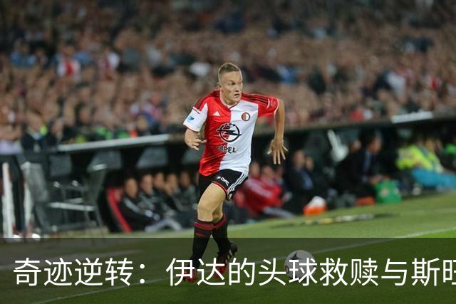 奇迹逆转：伊达的头球救赎与斯旺西的巅峰时刻