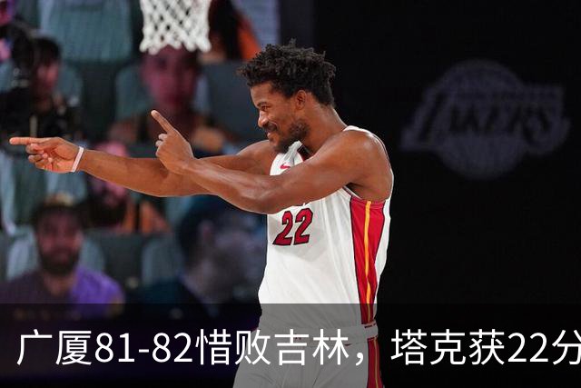 广厦81-82惜败吉林，塔克获22分威尔逊贡献20分
