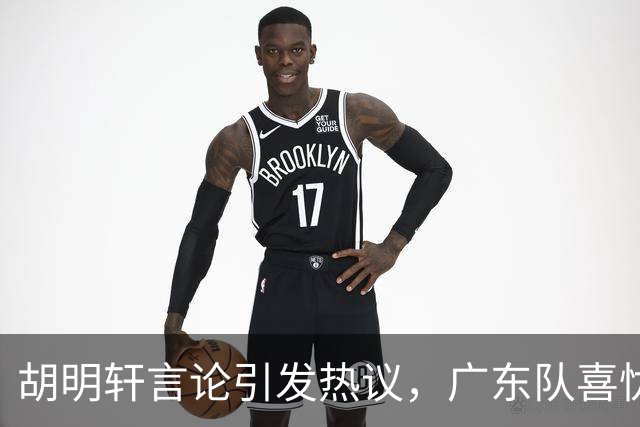 胡明轩言论引发热议，广东队喜忧参半，萨姆纳健康堪忧