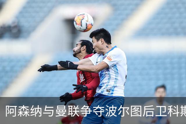 阿森纳与曼联争夺波尔图后卫科斯塔，解约金高达6500万欧元
