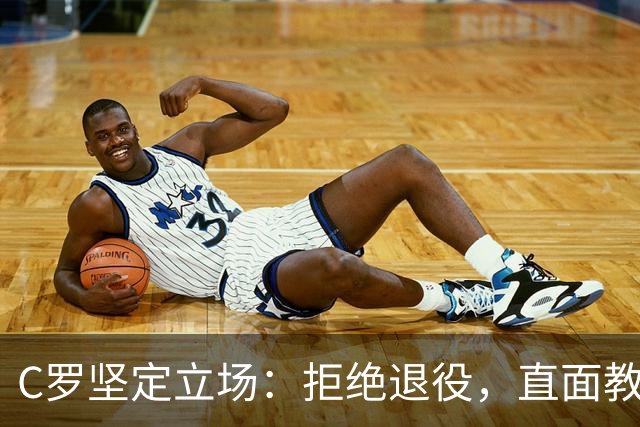 C罗坚定立场：拒绝退役，直面教练承诺的违背